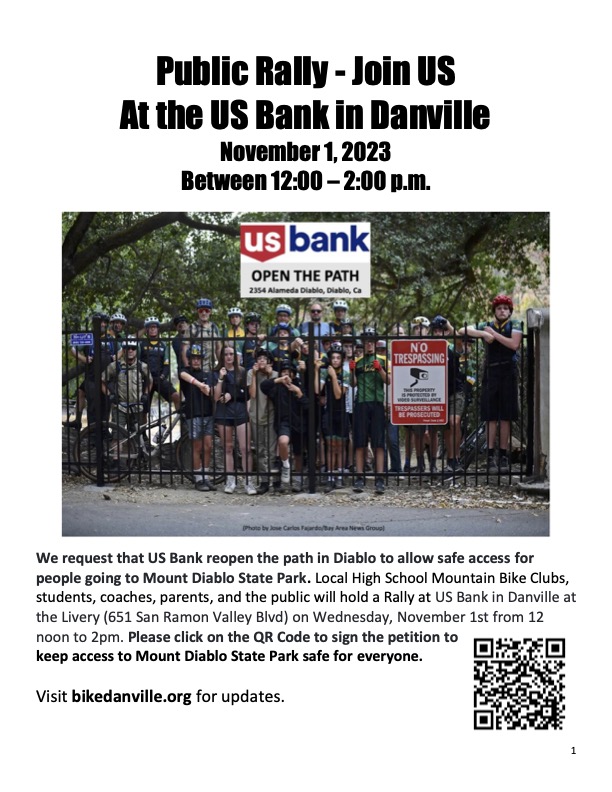 Group of 25+ cyclists including kids and adults behind a black fence with an imposed legend stating: US bank OPEN THE PATH, 2354, Alameda Diablo, Diablo, CA. The title reads: Public Rally - Join Us At the US Bank in Danville, November 1, 2023 between 12-2pm Text on flier states:We request that US Bank reopen the path in Diablo to allow safe access for people going to Mount Diablo State Park. Local High School Mountain Bike Clubs, students, coaches, parents, and the public will hold a Rally at US Bank in Danville at the Livery (651 San Ramon Valley Blvd) on Wednesday, November 1st from 12 noon to 2pm. Please click on the QR Code to sign the petition to keep access to Mount Diablo State Park safe for everyone. Visit bikedanville.org for updates.