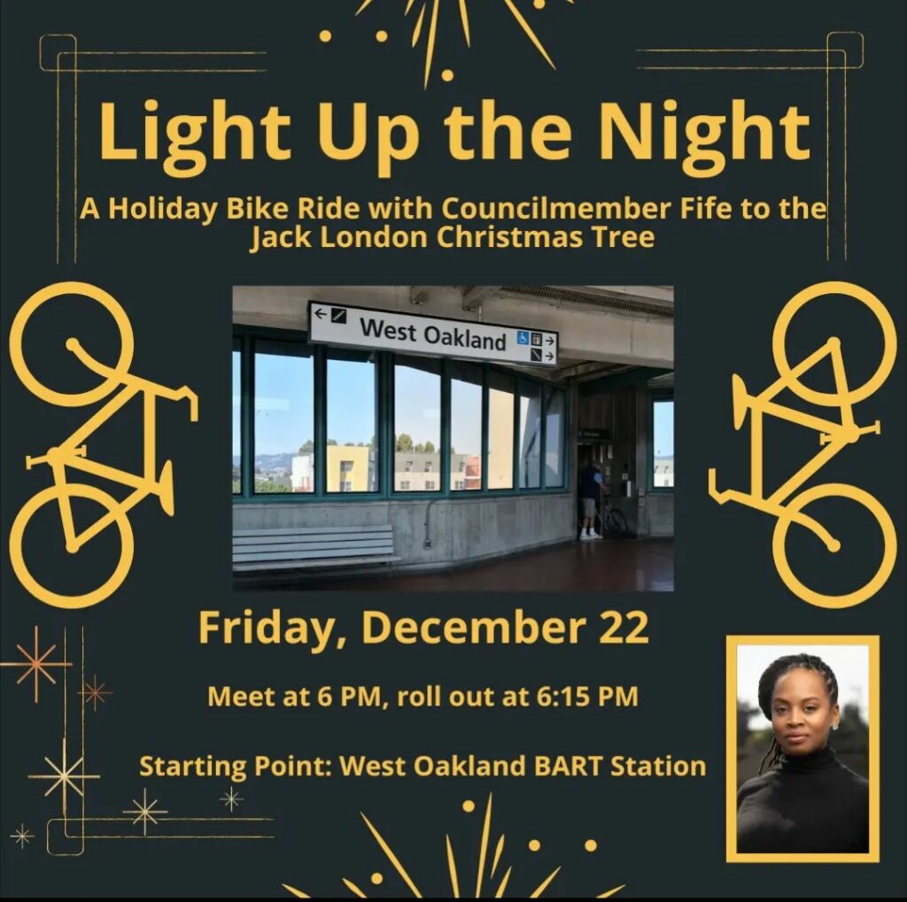 Dark background with gold fireworks, blings and bike decorations as well as a photo of Carroll Fife. The text reads: Light Up The Night. A Holiday bike ride with councilmember Fife to the Jack London Christmas tree. Friday, December 22. Meet at 6PM, roll out at 6:15PM. Starting point West Oakland BART station.