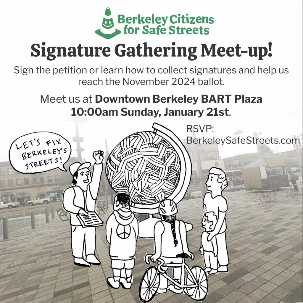 Berkeley Citizens for Safe Streets logo - Drawing of people standing at the Downtown Berkeley BART plaza, with a word bubble from one person reading "let's fix Berkeley's streets!" Text: "Signature Gathering Meet-up! Sign the petition or learn how to collect signatures and help us reach the November 2024 ballot. Meet us at Downtown Berkeley BART Plaza 10:00am Sunday, January 21st. RSVP: BerkeleySafeStreets.com"