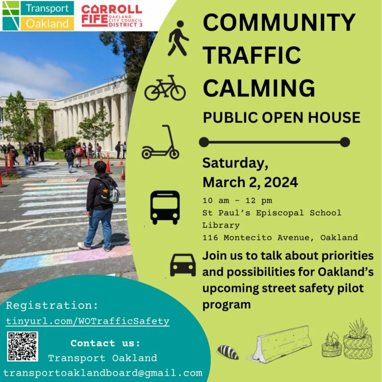 "COMMUNITY TRAFFIC CALMING PUBLIC OPEN HOUSE Saturday, March 2, 2024, 10 am - 12 pm St Paul's Episcopal School Library, 116 Montecito Avenue, Oakland Join us to talk about priorities and possibilities for Oakland's upcoming street safety pilot program Registration: tinyurl.com/WoTrafficSafety Contact us: Transport Oakland transportoaklandboard@gmail.com"