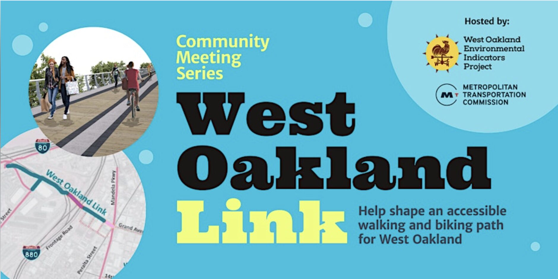 Light blue/green background with images of people walking and biking and an image of a map. Flier reads: Community Meeting Series. West Oakland Link. Help shape an accessible walking and biking path for West Oakland. Hosted by West Oakland Environmental Indicators Project and METROPOLITAN TRANSPORTATION COMMISSION