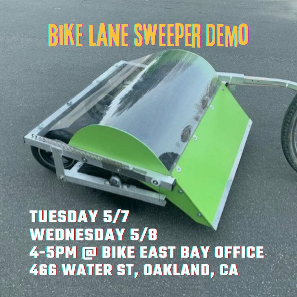 Flyer with a photo of a green bike lane sweeper that reads: Bike Lane Sweeper Demo. Tuesday 5/7 Wednesday 5/8 4-5pm @ Bike east bay office 466 Water St, Oakland, CA