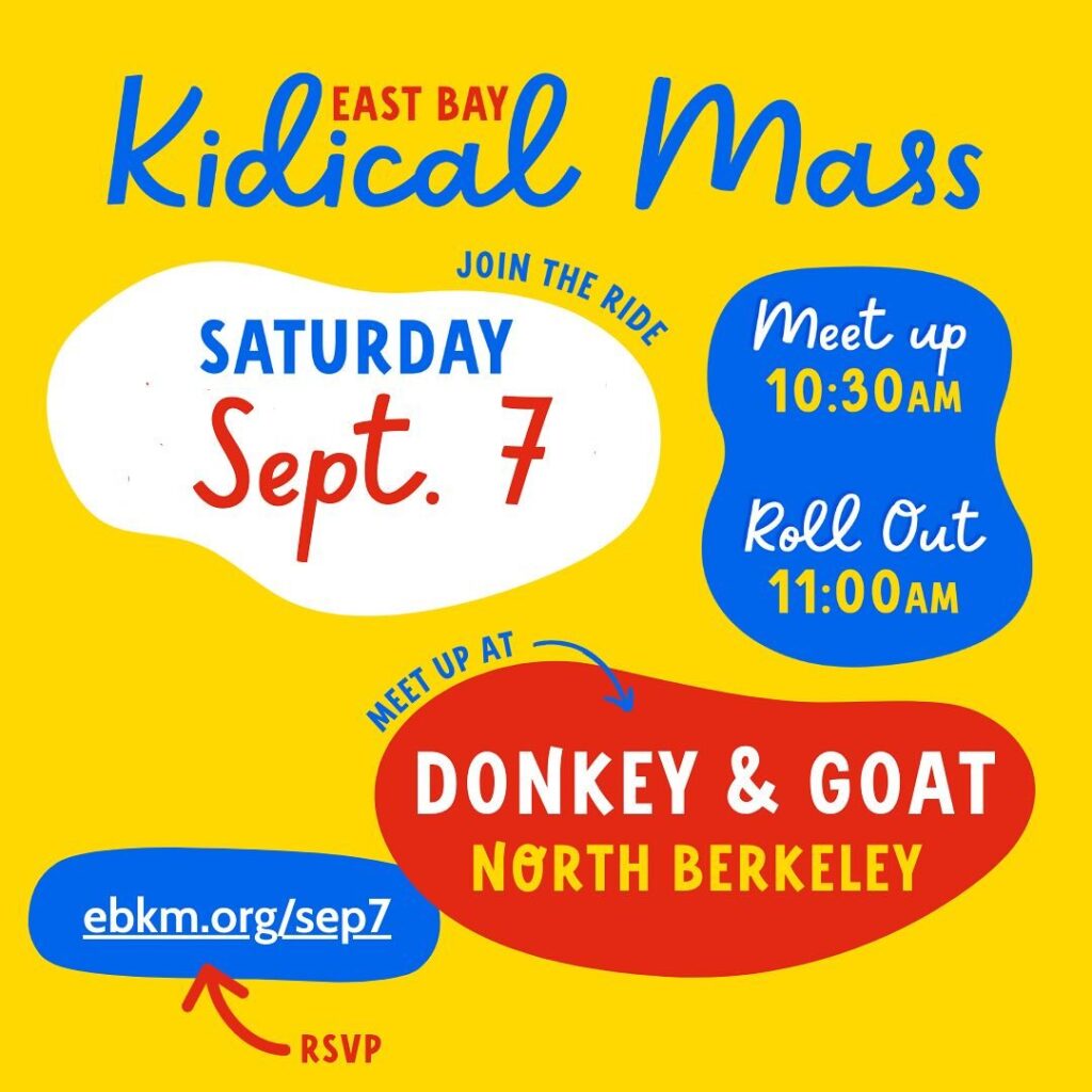 Flyer with yellow background and bubbles on white, blue and red. Text reads: East Bay Kidical Mass JOIN THE RIDE SATURDAY Sept. 7 Meet up 10:30AM Roll Out 11:00 AM MEET UP AT DONKEY & GOAT NORTH BERKELEY RSVP ebkm.org/sepZ