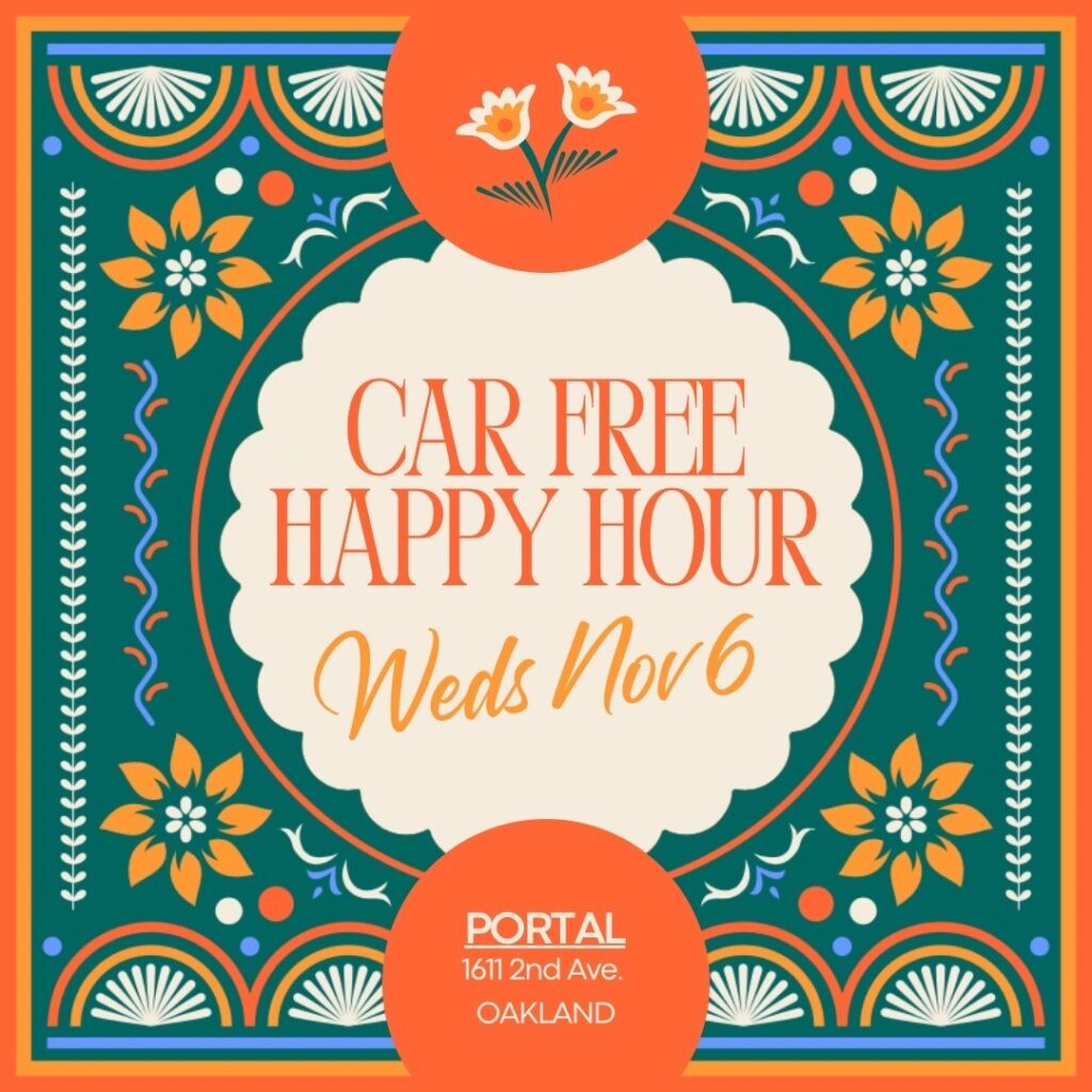 "CAR FREE HAPPY HOUR Weds Noro PORTAL 1611 2nd Ave. OAKLAND"