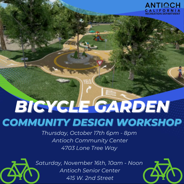 "ANTIQCH CALIFORNIA RECREATION DEPARTMENT BICYCLE GARDEN COMMUNITY DESIGN WORKSHOP Thursday, October 17th 6pm - 8pm Antioch Community Center 4703 Lone Tree Way 40 Saturday, November 16th, 10am - Noon Antioch Senior Center 415 W. 2nd Street"