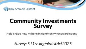 Bay Area Air District
Community Investments
Survey
Help shape how millions in community funds are spent.
Survey: 511cc.org/airdistrict2025