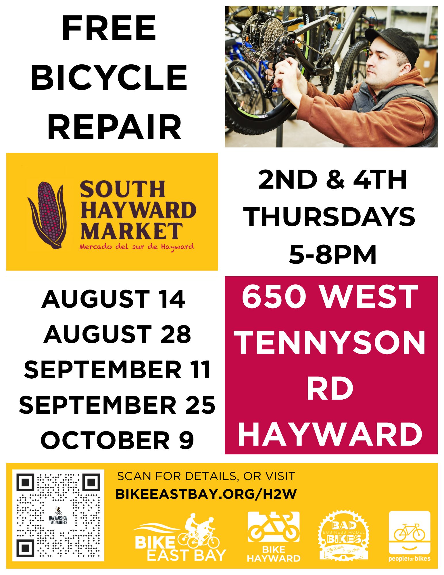 FREE BICYCLE REPAIR (SOUTH HAYWARD MARKET Mercado del sur de Hayward) AUGUST 14 AUGUST 28 SEPTEMBER 11 SEPTEMBER 25 OCTOBER 9 2ND & 4TH THURSDAYS 5-8PM 650 WEST TENNYSON RD HAYWARD SCAN FOR DETAILS, OR VISIT BIKEEASTBAY.ORG/H2W