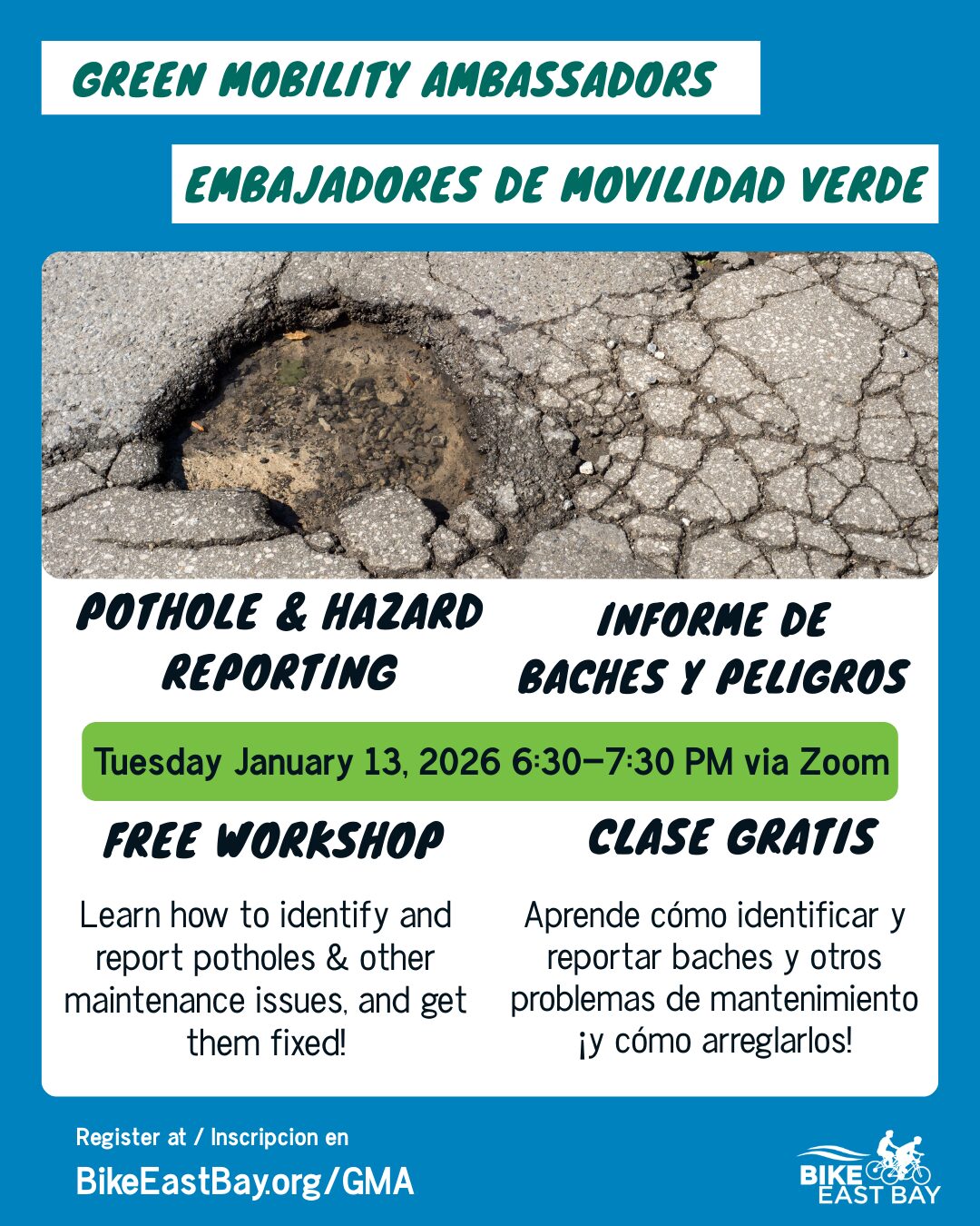 A promotional poster for a "Pothole & Hazard Reporting / Informe de Baches y Peligros" free workshop hosted by Green Mobility Ambassadors / Embajadores de Movilidad Verde and Bike East Bay. The center of the poster features an image of a large, deep pothole in an asphalt road, partially filled with water, next to cracked pavement. The text details: What: Pothole & Hazard Reporting / Informe de Baches y Peligros (FREE WORKSHOP / CLASE GRATIS) When: Tuesday January 13, 2026 6:30–7:30 PM Where: via Zoom What you'll learn (English): Learn how to identify and report potholes & other maintenance issues, and get them fixed! What you'll learn (Spanish): Aprende cómo identificar y reportar baches y otros problemas de mantenimiento ¡y cómo arreglarlos! Registration: Register at / Inscripción en BikeEastBay.org/GMA
