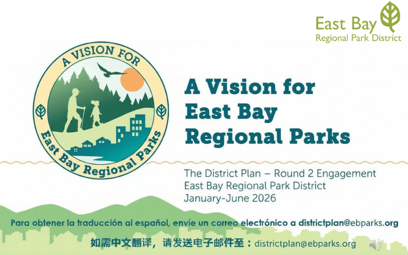 A Vision for East Bay Regional Parks The District Plan - Round 2 Engagement East Bay Regional Park District January-June 2026 Para obtener la traducción al español, envíe un correo electrónico a districtplan@ebparks.org 如需中文翻译，请发送电子邮件至：districtplan@ebparks.org