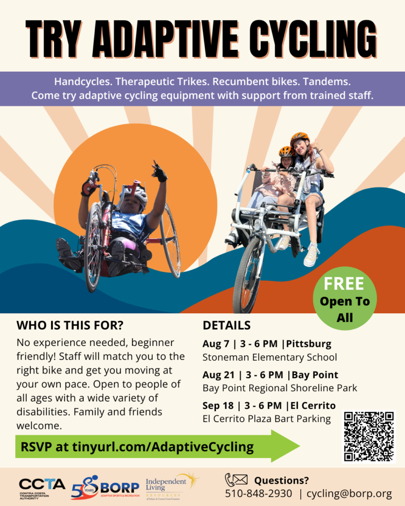 Event flyer titled "TRY ADAPTIVE CYCLING." Top banner reads: "Handcycles. Therapeutic Trikes. Recumbent bikes. Tandems. Come try adaptive cycling equipment with support from trained staff." Below the banner are photos of people riding adaptive bikes: one person smiling and raising a peace sign on a handcycle, and two people smiling together on a side-by-side tandem bike. Text sections include: Who Is This For?: No experience needed, beginner-friendly! Staff will match you to the right bike and get you moving at your own pace. Open to people of all ages with a wide variety of disabilities. Family and friends welcome. Details: FREE, Open to All. Aug 7 | 3 - 6 PM | Pittsburg: Stoneman Elementary School Aug 21 | 3 - 6 PM | Bay Point: Bay Point Regional Shoreline Park Sep 18 | 3 - 6 PM | El Cerrito: El Cerrito Plaza BART Parking RSVP: tinyurl.com/AdaptiveCycling (includes QR code) Contact: Call 510-848-2930 or email cycling@borp.org. Logos: CCTA, BORP (50 Years), and Independent Living Resources.